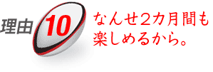 理由10：なんせ2カ月間も楽しめるから。