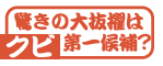 驚きの大抜擢はクビ第一候補？