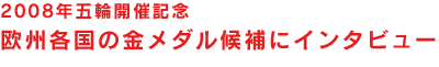 2008年五輪開催記念　金メダル候補にインタビュー