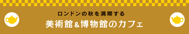 ロンドンの秋を満喫する美術館＆博物館のカフェ