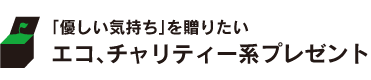 「優しい気持ち」を贈りたい
エコ、チャリティー系プレゼント