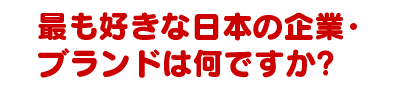 最も好きな日本の企業・ブランドは何ですか?