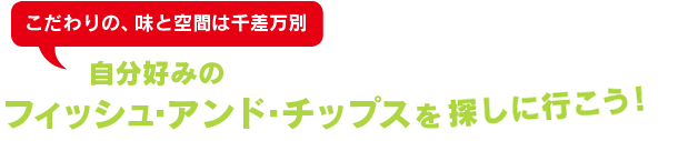 こだわりの，味と空間は千差万別　自分好みのフィッシュ・アンド・チップスを探しに行こう！