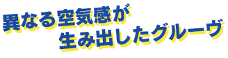 異なる空気感が生み出したグルーヴ