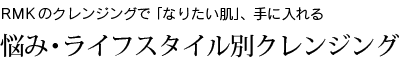 RMKのクレンジングで「なりたい肌」、手に入れる 悩み・ライフスタイル別クレンジング