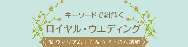 キーワードで紐解くロイヤル・ウエディング　祝ウィリアム王子＆ケイト・ミドルトンさん結婚