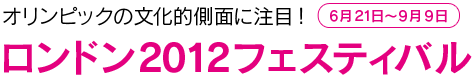 ロンドン2012フェスティバル - オリンピックの文化的側面に注目!