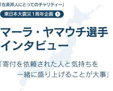 在英邦人にとってのチャリティー　東日本大震災1周年企画1 - マーラ・ヤマウチ選手インタビュー「寄付を依頼された人と気持ちを一緒に盛り上げることが大事」