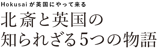 北斎と英国の知られざる5つの物語 - 大英博物館の北斎展「Hokusai: beyond the Great Wave」