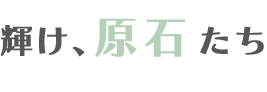 輝け、原石たち