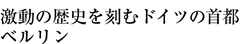 激動の歴史を刻むドイツの首都　ベルリン