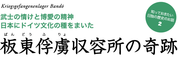 板東俘虜収容所の奇跡 - 知っておきたい日独の歴史のお話 - 武士の情けと博愛の精神　日本にドイツ文化の種をまいた