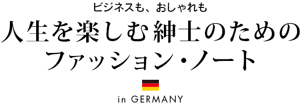 ビジネスも、おしゃれも人生を楽しむ紳士のためのファッション・ノート in Germany