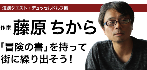 藤原ちから　CHIKARA FUJIWARA インタビュー　演劇クエスト：デュッセルドルフ編