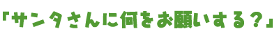 サンタさんに何をお願いする？