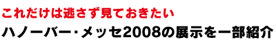 ハノーバー・メッセ2008の展示を一部紹介