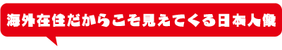 海外在住だからこそ見えてくる日本人像