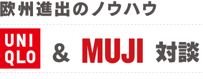 欧州進出のノウハウ　UNIQLO & MUJI 対談