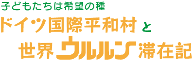 子どもたちは希望の種　ドイツ国際平和村と世界ウルルン滞在記 