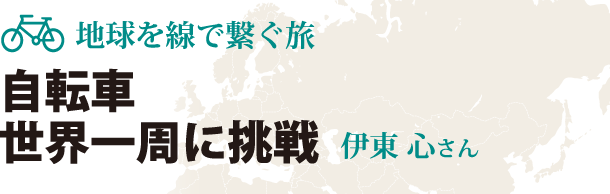 地球を線で繋ぐ旅　自転車で世界一周に挑戦　伊東心さん