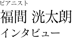 ピアニスト福間洸太朗インタビュー