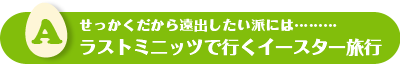 ラストミニッツで行くイースター旅行