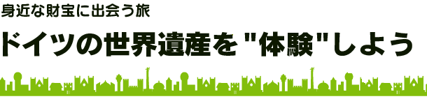 身近な財宝に出会う旅　ドイツの世界遺産を体験しよう