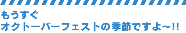 もうすぐオクトーバーフェストの季節ですよ～!!