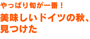 やっぱり旬が一番！美味しいドイツの秋、見つけた