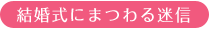 >結婚式にまつわる迷信