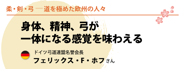 身体、精神、弓が一体になる感覚を味わえる - ドイツ弓道連盟名誉会長 フェリックス・F・ホフさん