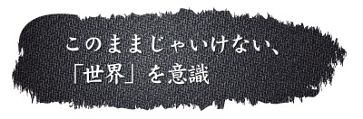 このままじゃいけない、「世界」を意識