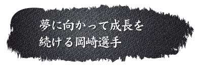 夢に向かって成長を続ける岡崎選手