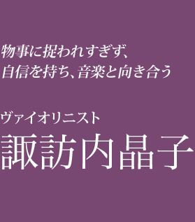 物事に捉われすぎず、自信を持ち、音楽と向き合う　ヴァイオリニスト諏訪内晶子