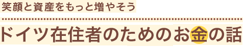 資産と笑顔を増やそう　ドイツ在住者のためのお金の話