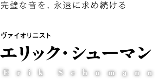 ヴァイオリニスト エリック・シューマン - 完璧な音を、永遠に求め続ける