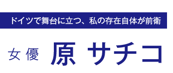 女優 原サチコ - ドイツで舞台に立つ、私の存在自体が前衛　