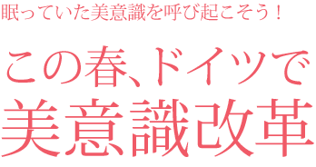 眠っていた美意識を呼び起こそう！ この春、ドイツで美意識改革