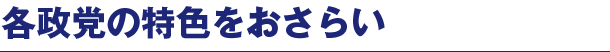 各政党の特色をおさらい