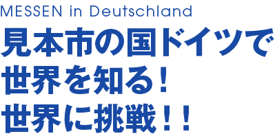 見本市の国ドイツで世界を知る！世界に挑戦！！