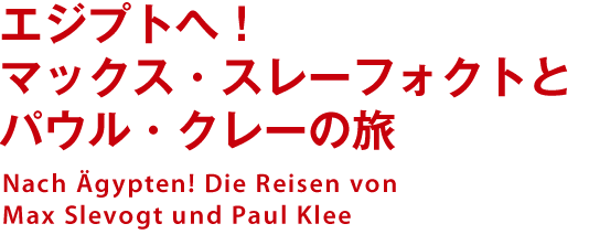 エジプトへ！マックス・スレーフォクトとパウル・クレーの旅